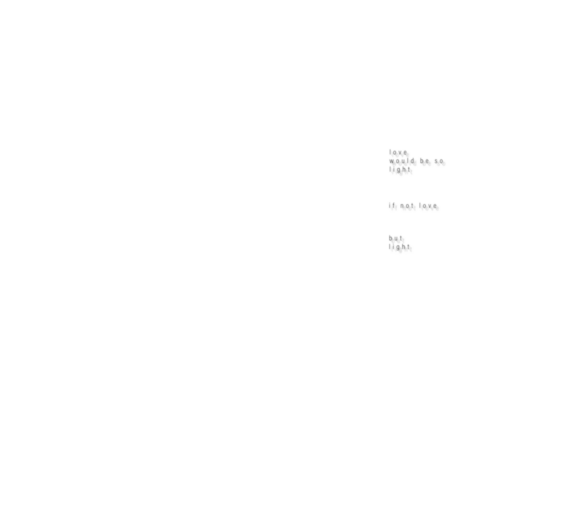 Six debossed words held in the right of an otherwise empty page: love would be so light, if not love, but light